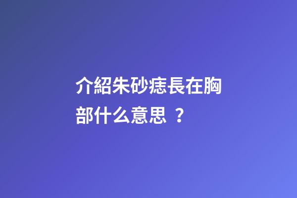 介紹朱砂痣長在胸部什么意思？
